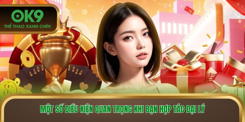 Một số điều kiện quan trọng khi bạn hợp tác đại lý