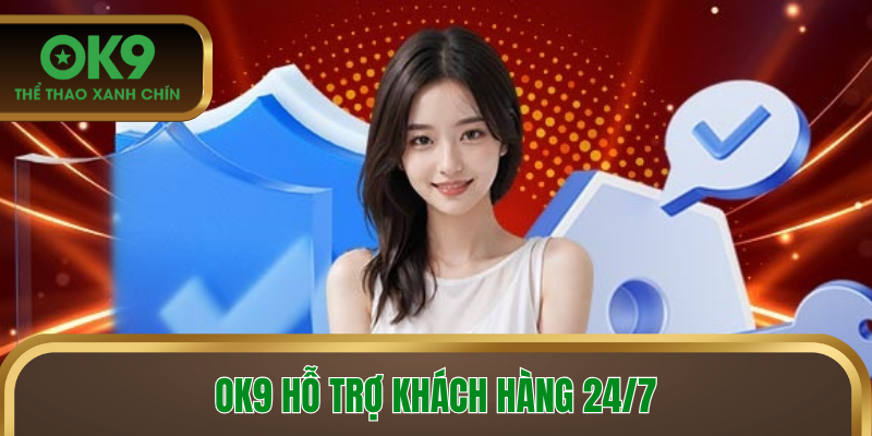 OK9 hỗ trợ khách hàng 24/7