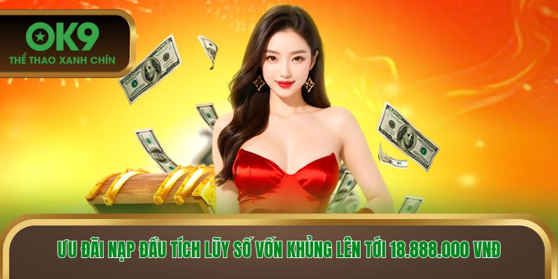Ưu đãi nạp đầu tích lũy số vốn khủng lên tới 18.888.000 VNĐ